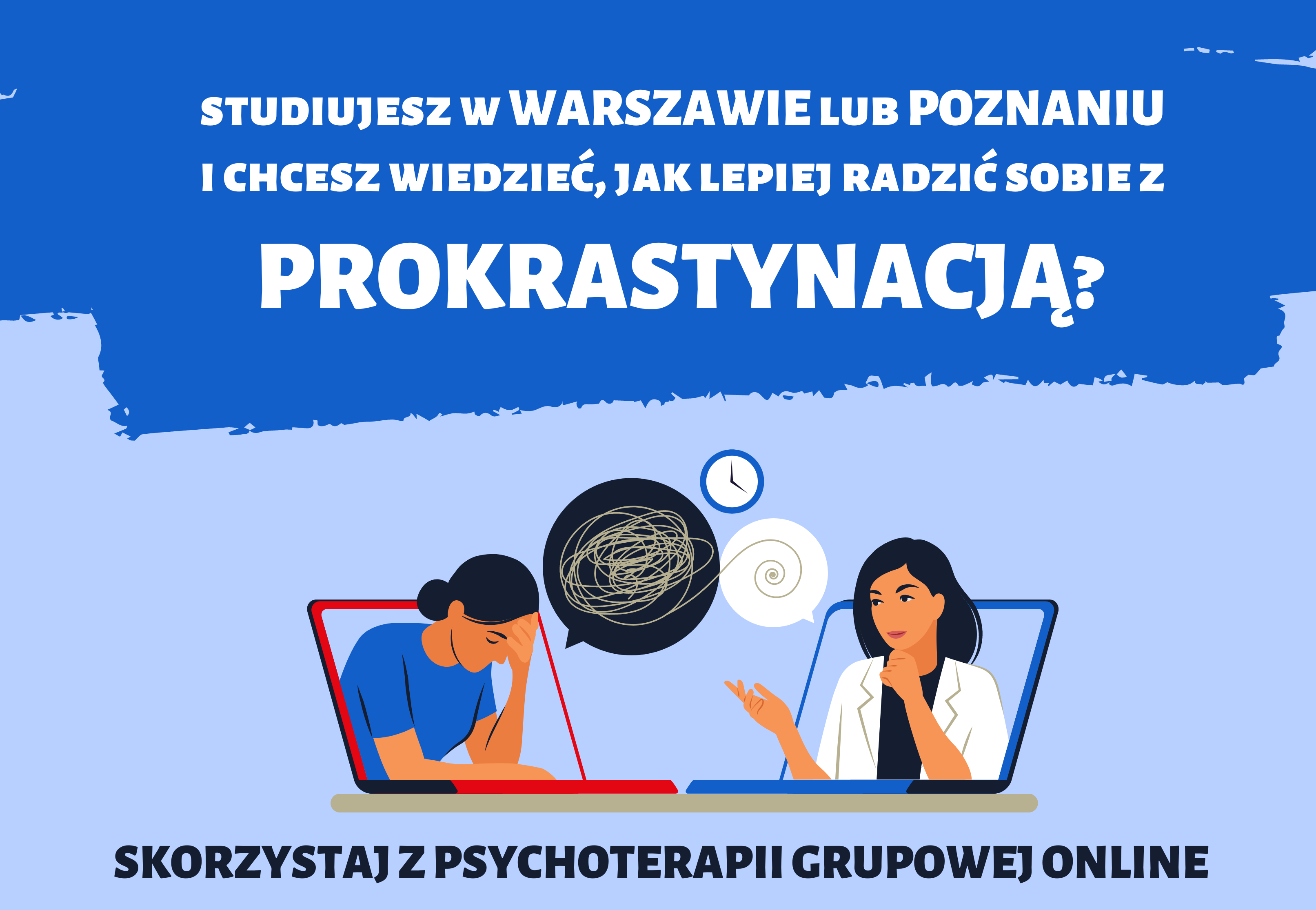 W górnej części zdjęcia jest pytanie: Studiujesz w Warszawie lub Poznaniu i chcesz wiedzieć, jak lepiej radzić sobie z prokrastynacją? Poniżej pytania umieszczony jest wizerunek zastanawiajacych się dwóch kobiet, a na samym dole zdjęcia tekst  - skorzystaj z psychoterapii grupowej online